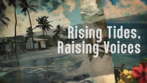 A tilted camera angle depicting a house and palm trees being swept up by the blue ocean. The title ‘Rising Tides and Raising Voices’ is in the middle.